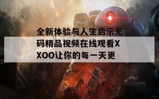 全新体验与人生启示无码精品视频在线观看XXOO让你的每一天更精彩