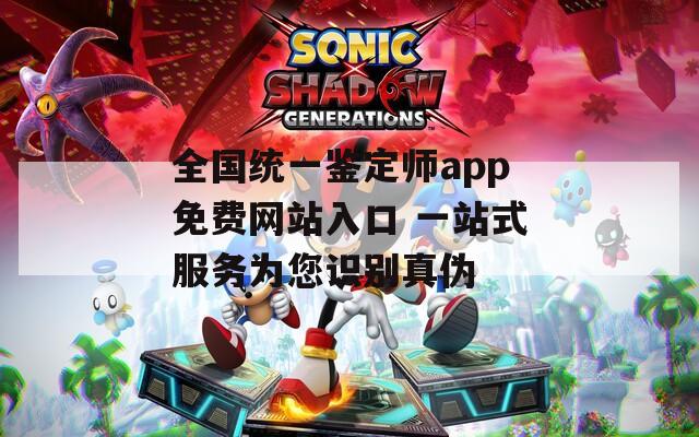 全国统一鉴定师app免费网站入口 一站式服务为您识别真伪