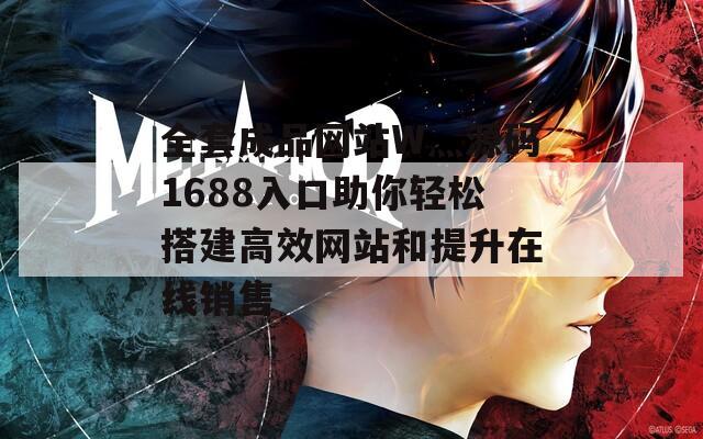 全套成品网站W灬源码1688入口助你轻松搭建高效网站和提升在线销售
