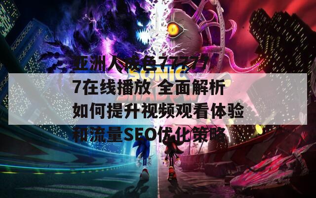 亚洲人成色777777在线播放 全面解析如何提升视频观看体验和流量SEO优化策略