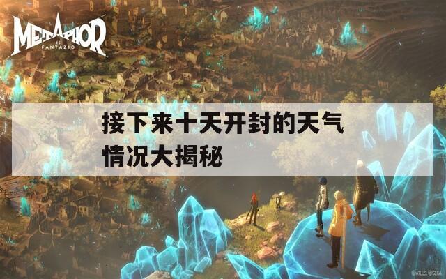 接下来十天开封的天气情况大揭秘