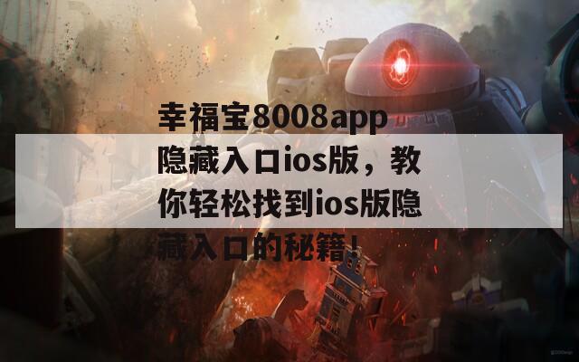 幸福宝8008app隐藏入口ios版，教你轻松找到ios版隐藏入口的秘籍！
