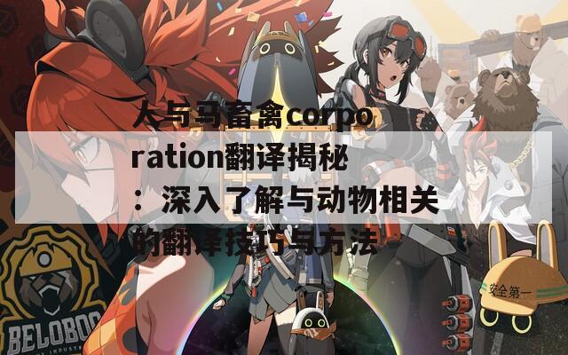 人与马畜禽corporation翻译揭秘：深入了解与动物相关的翻译技巧与方法
