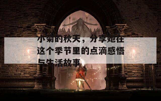 小菊的秋天，分享她在这个季节里的点滴感悟与生活故事