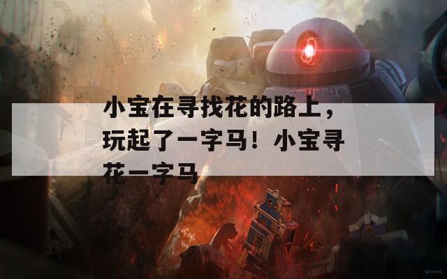 小宝在寻找花的路上，玩起了一字马！小宝寻花一字马