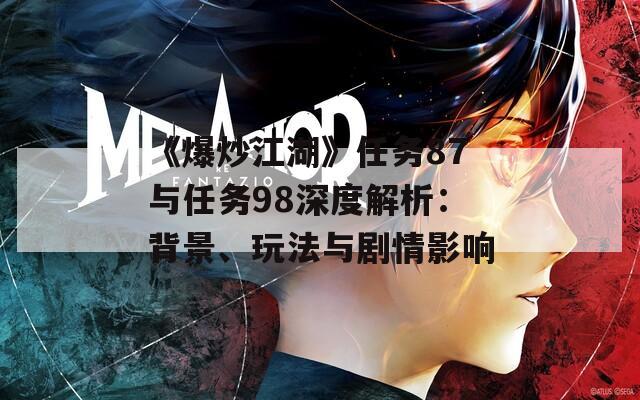 《爆炒江湖》任务87与任务98深度解析：背景、玩法与剧情影响