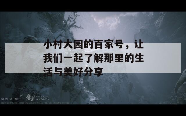 小村大园的百家号，让我们一起了解那里的生活与美好分享