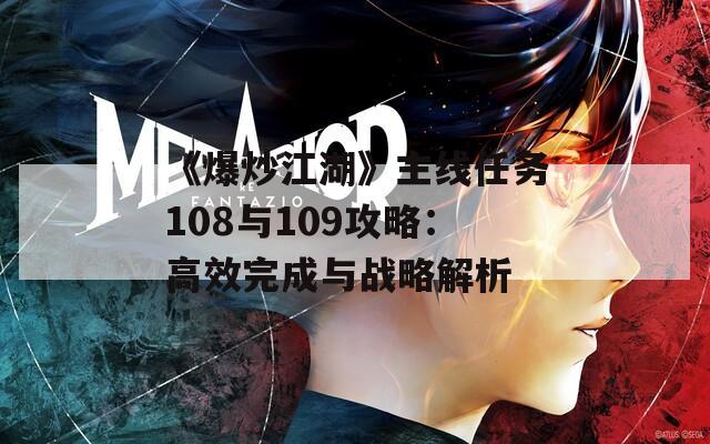 《爆炒江湖》主线任务108与109攻略：高效完成与战略解析