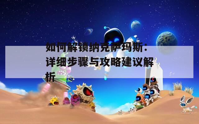 如何解锁纳克萨玛斯：详细步骤与攻略建议解析