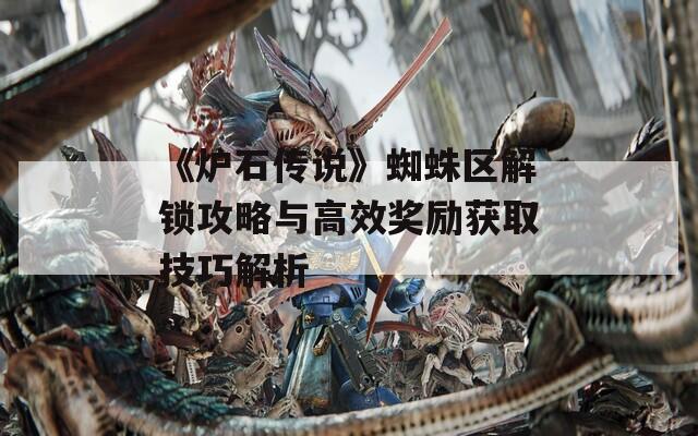 《炉石传说》蜘蛛区解锁攻略与高效奖励获取技巧解析