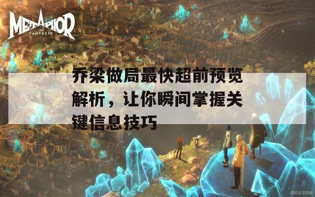 乔梁做局最快超前预览解析，让你瞬间掌握关键信息技巧