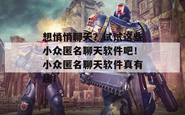 想悄悄聊天？试试这些小众匿名聊天软件吧！小众匿名聊天软件真有趣！