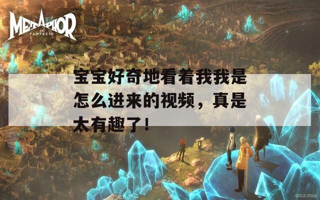 宝宝好奇地看着我我是怎么进来的视频，真是太有趣了！