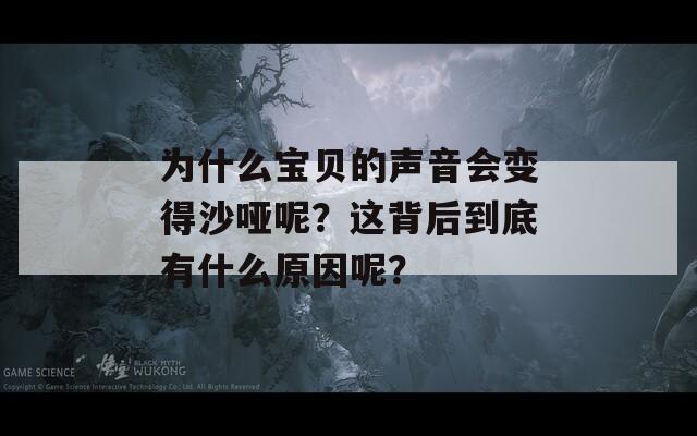 为什么宝贝的声音会变得沙哑呢？这背后到底有什么原因呢？