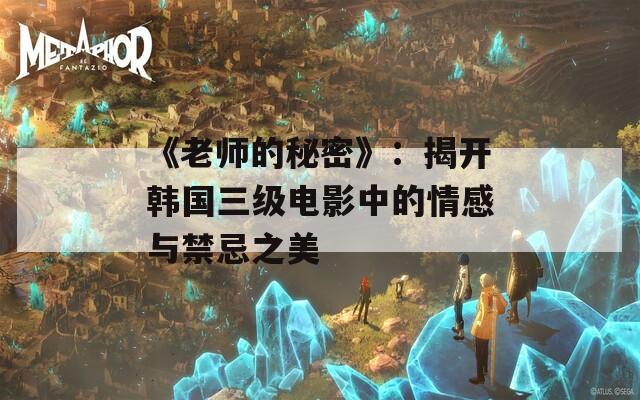 《老师的秘密》：揭开韩国三级电影中的情感与禁忌之美
