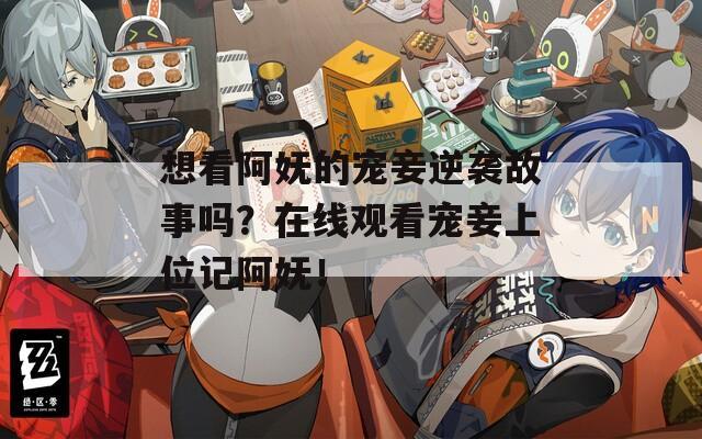 想看阿妩的宠妾逆袭故事吗？在线观看宠妾上位记阿妩！