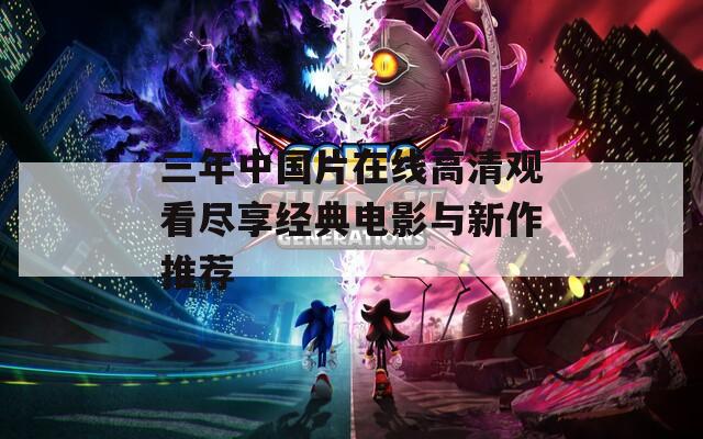 三年中国片在线高清观看尽享经典电影与新作推荐