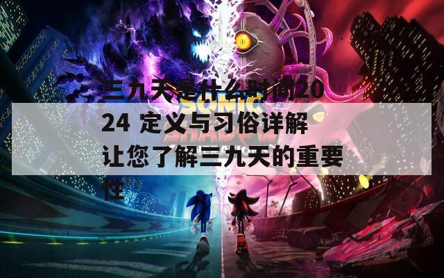 三九天是什么时间2024 定义与习俗详解让您了解三九天的重要性