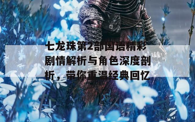 七龙珠第2部国语精彩剧情解析与角色深度剖析，带你重温经典回忆
