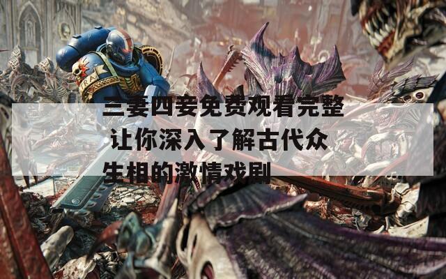 三妻四妾免费观看完整 让你深入了解古代众生相的激情戏剧