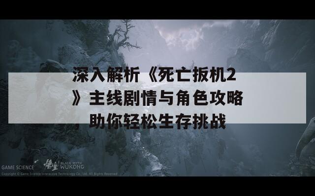 深入解析《死亡扳机2》主线剧情与角色攻略，助你轻松生存挑战