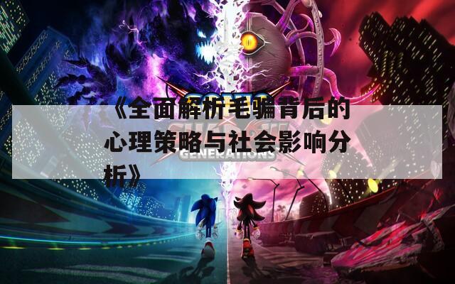 《全面解析毛骗背后的心理策略与社会影响分析》  第1张