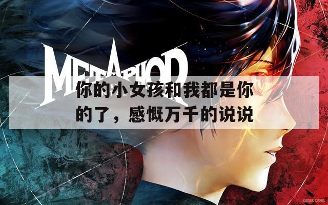 你的小女孩和我都是你的了，感慨万千的说说