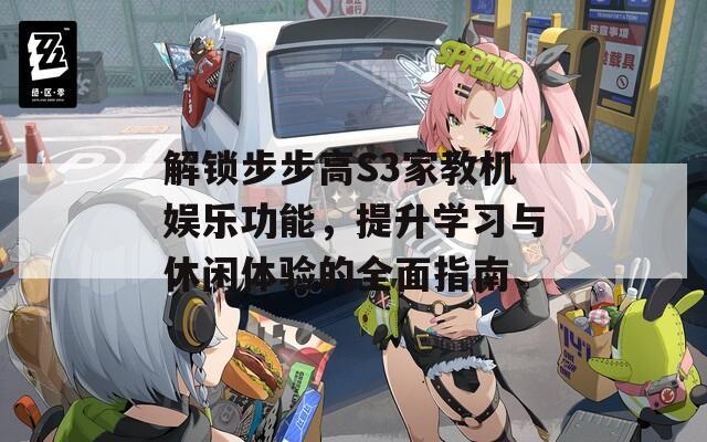 解锁步步高S3家教机娱乐功能，提升学习与休闲体验的全面指南
