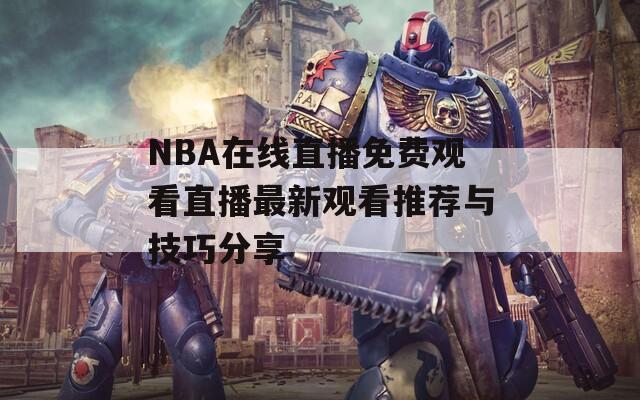 NBA在线直播免费观看直播最新观看推荐与技巧分享