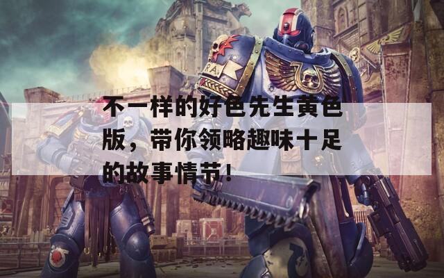 不一样的好色先生黄色版，带你领略趣味十足的故事情节！