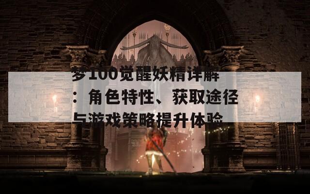 梦100觉醒妖精详解：角色特性、获取途径与游戏策略提升体验