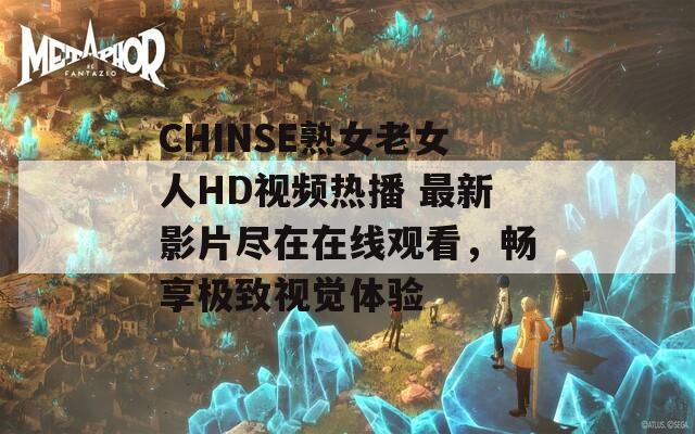 CHINSE熟女老女人HD视频热播 最新影片尽在在线观看，畅享极致视觉体验  第1张