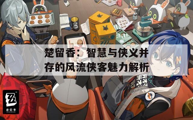 楚留香：智慧与侠义并存的风流侠客魅力解析