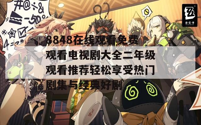 8848在线观看免费观看电视剧大全二年级观看推荐轻松享受热门剧集与经典好剧