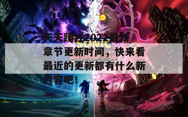 天天躁狂2022最新章节更新时间，快来看最近的更新都有什么新内容吧！