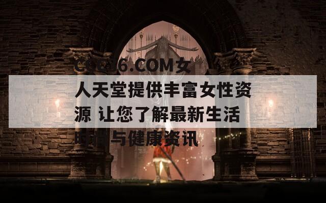 CCC36.COM女人天堂提供丰富女性资源 让您了解最新生活时尚与健康资讯  第1张