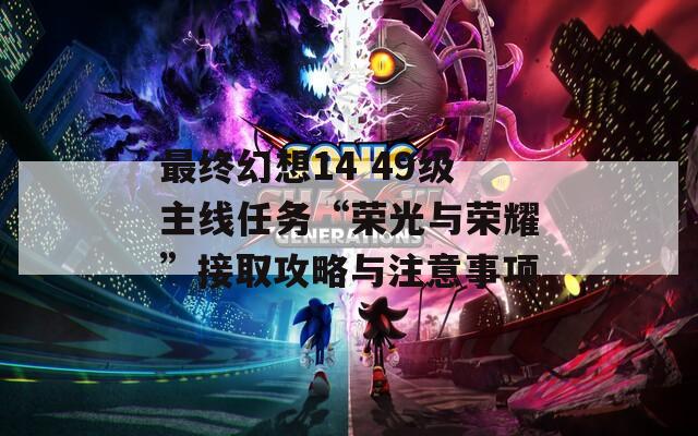 最终幻想14 49级主线任务“荣光与荣耀”接取攻略与注意事项