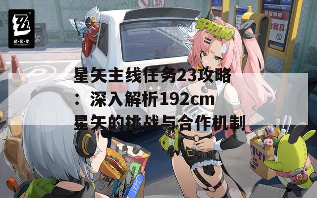 星矢主线任务23攻略：深入解析192cm星矢的挑战与合作机制