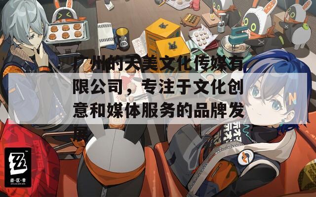 广州的天美文化传媒有限公司，专注于文化创意和媒体服务的品牌发展