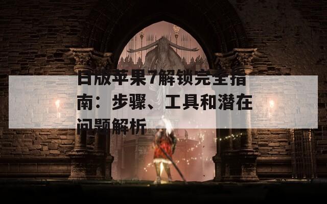 日版苹果7解锁完全指南：步骤、工具和潜在问题解析