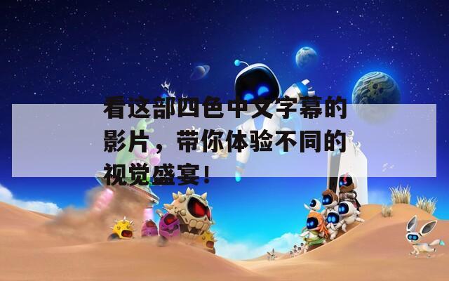 看这部四色中文字幕的影片，带你体验不同的视觉盛宴！