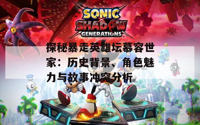 探秘暴走英雄坛慕容世家：历史背景、角色魅力与故事冲突分析