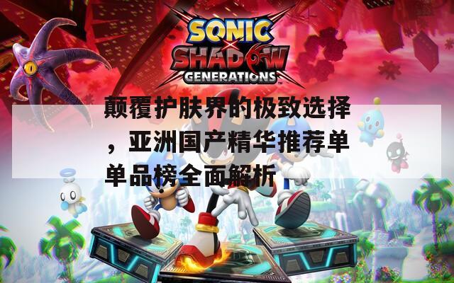 颠覆护肤界的极致选择，亚洲国产精华推荐单单品榜全面解析