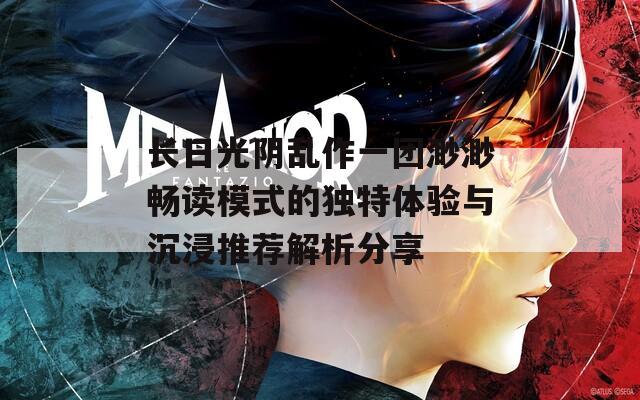 长日光阴乱作一团渺渺畅读模式的独特体验与沉浸推荐解析分享