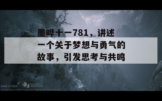 墨晔十一781，讲述一个关于梦想与勇气的故事，引发思考与共鸣。