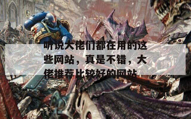 听说大佬们都在用的这些网站，真是不错，大佬推荐比较好的网站