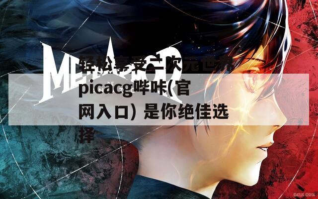 轻松享受二次元世界 picacg哔咔(官网入口) 是你绝佳选择