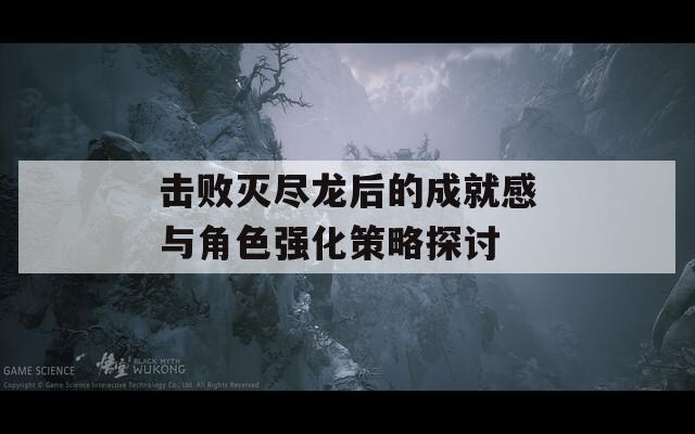 击败灭尽龙后的成就感与角色强化策略探讨  第1张