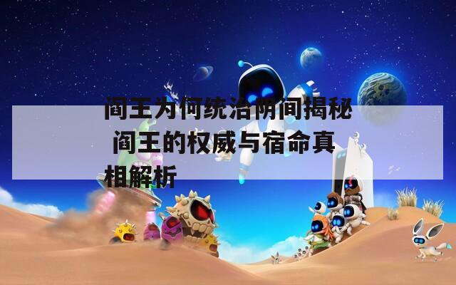 阎王为何统治阴间揭秘 阎王的权威与宿命真相解析