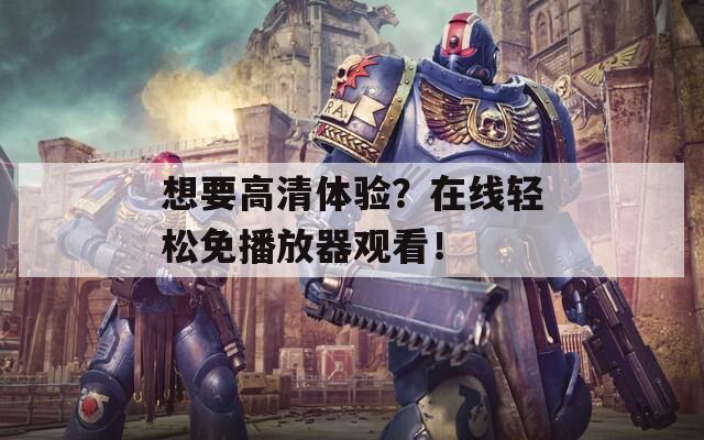 想要高清体验？在线轻松免播放器观看！